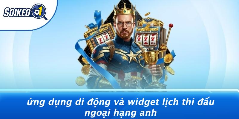Ứng Dụng Di Động Và Widget Lịch Thi Đấu Ngoại Hạng Anh